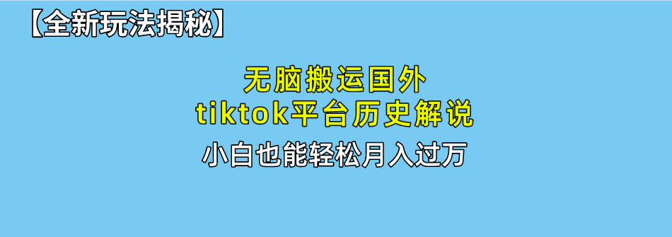 【全新玩法揭秘】无脑搬运国外tiktok历史解说，月入过万绝不是梦-繁星副业