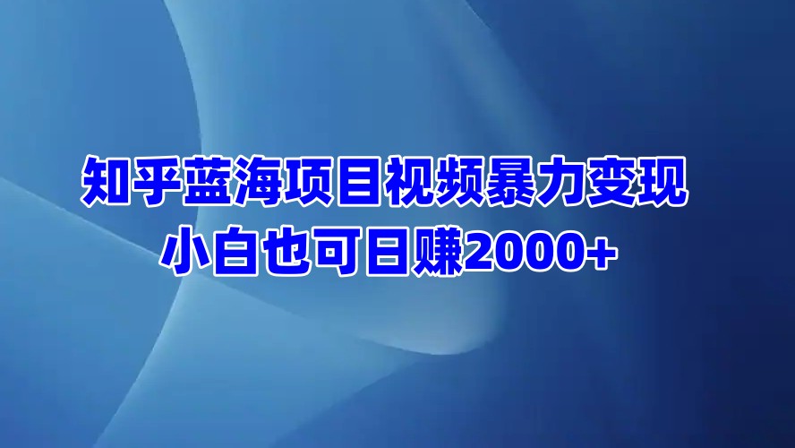 知乎蓝海项目视频暴力变现  小白也可日赚2000+-繁星副业
