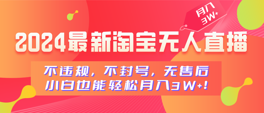 2024最新淘宝无人直播，不违规，不封号，无售后，小白也能轻松月入3W+-繁星副业
