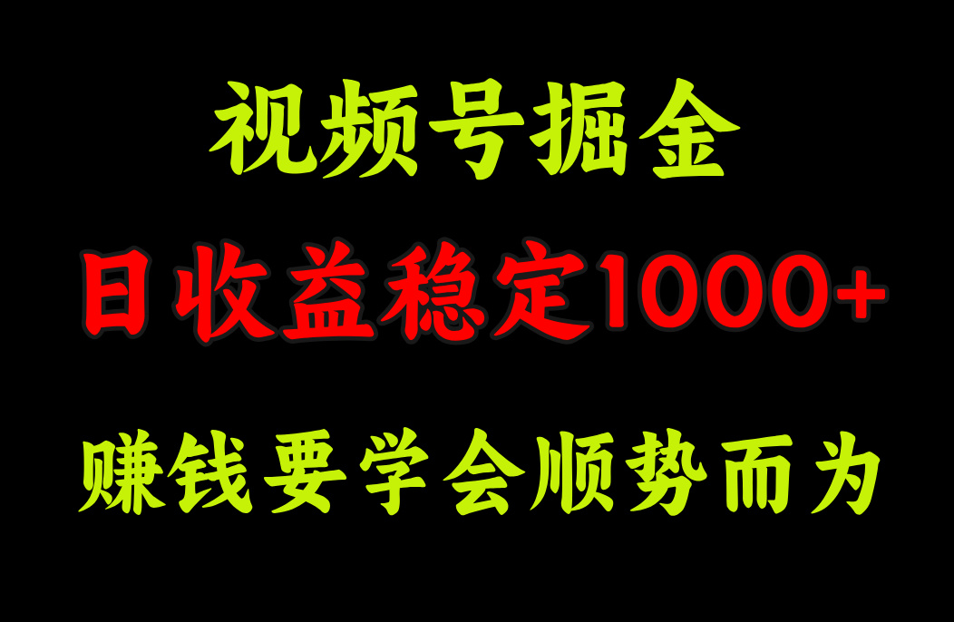 视频号掘金，单日收益稳定在1000+-繁星副业