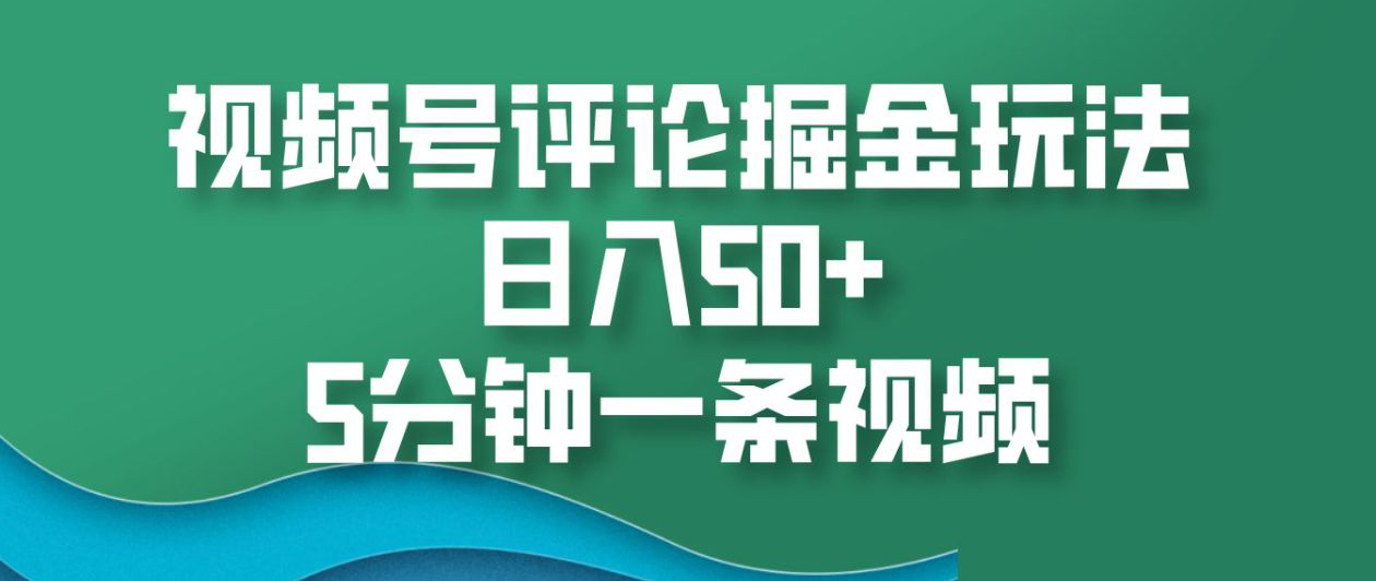 视频号评论掘金玩法，日入50+，5分钟一条视频！-繁星副业