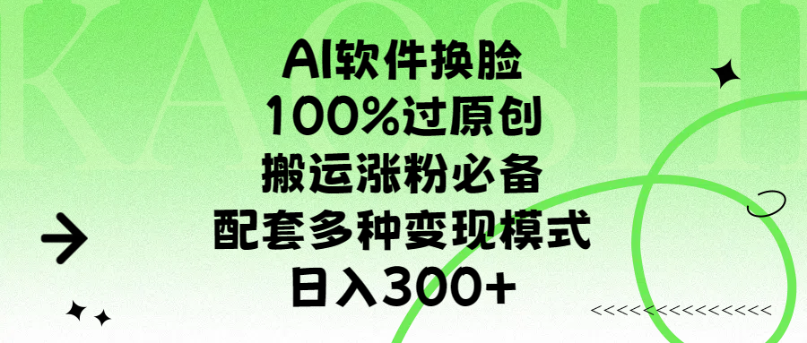 AI软件换脸，100%过原创，搬运涨粉必备，配套多种变现模式，日入300+-繁星副业