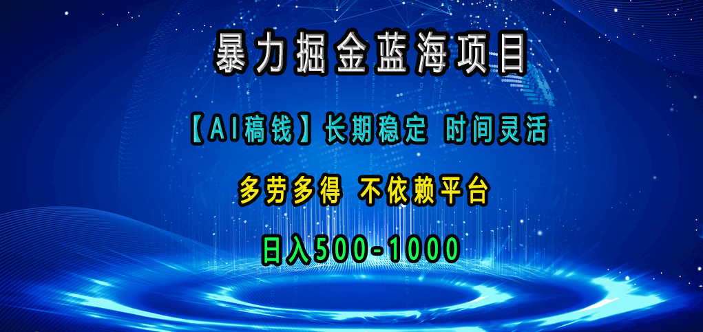 暴力掘金蓝海项目，【AI稿钱】长期稳定，时间灵活，多劳多得，不依赖平台，日入500-1000-繁星副业