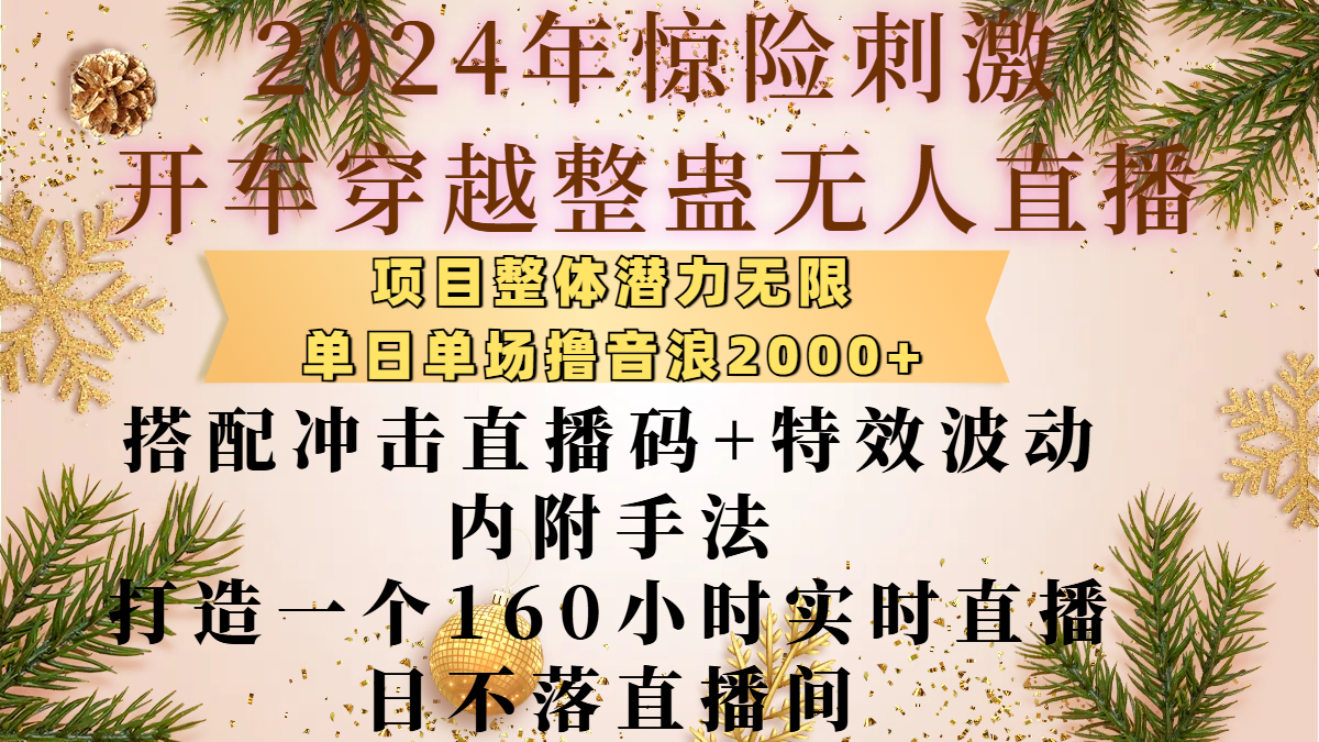 2024年惊险刺激开车穿越整蛊无人直播，项目整体也是潜力无限，单日单场撸音浪2000+，搭配冲击直播码+特效波动的内附手法，打造一个160小时实时直播日不落直播间-繁星副业