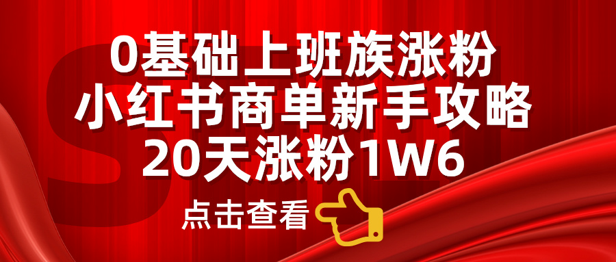 小红书商单新手攻略，20天涨粉1.6w，0基础上班族涨粉-繁星副业