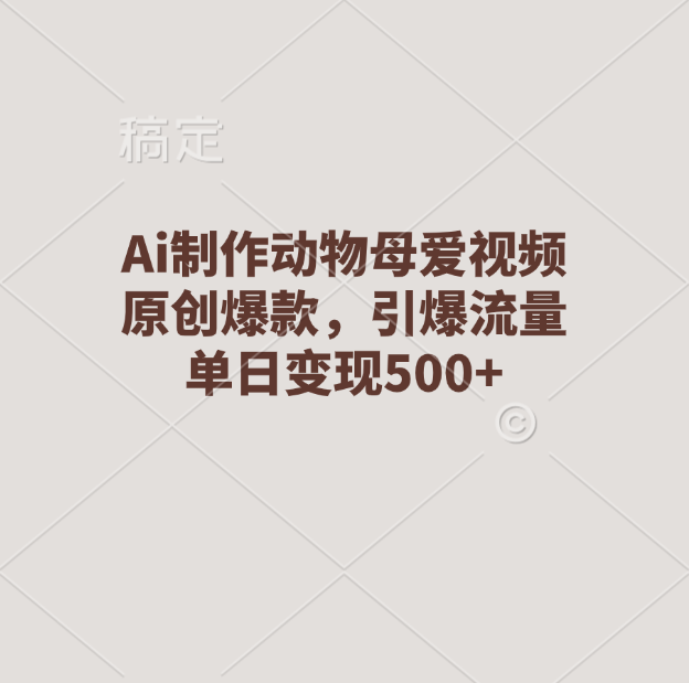 Ai制作动物母爱视频，原创爆款，引爆流量，单日变现500+-繁星副业