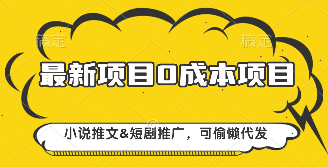 最新项目 0成本项目，小说推文短剧推广，可偷懒代发-繁星副业