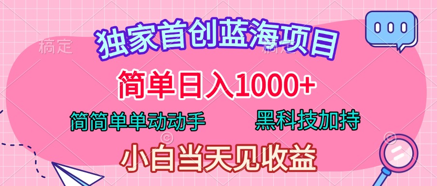 独家首创蓝海项目，简单日入1000+，简简单单动动手，黑科技加持，小白当天见收益-繁星副业