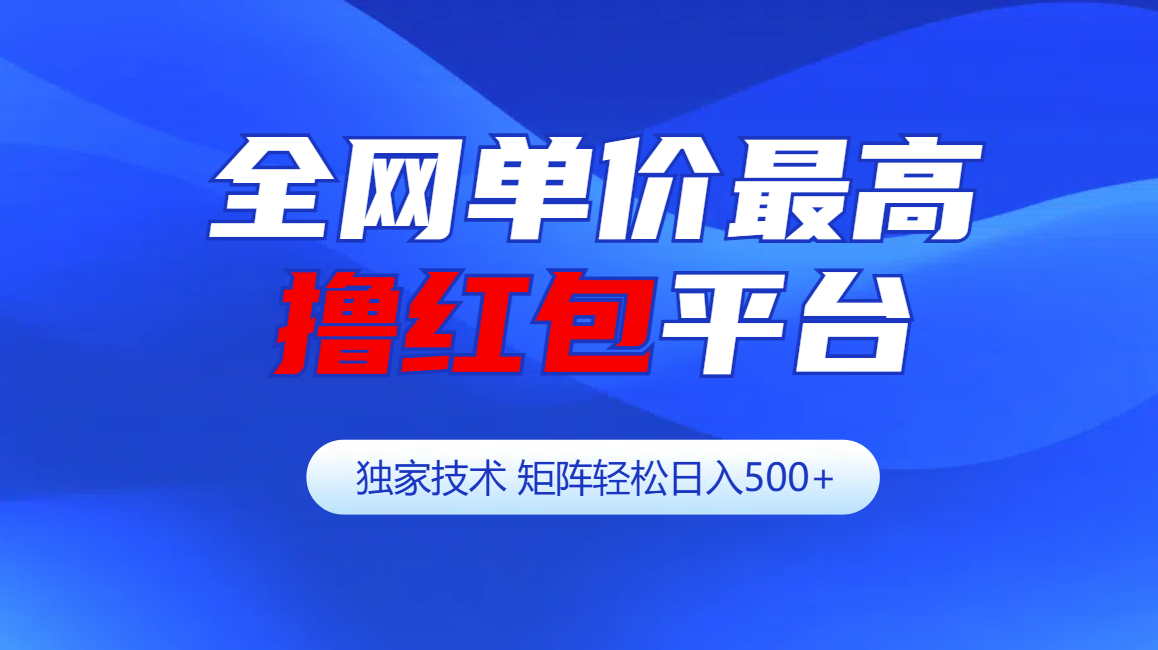 全网公认单价最高撸红包平台-矩阵轻松日入500+-繁星副业