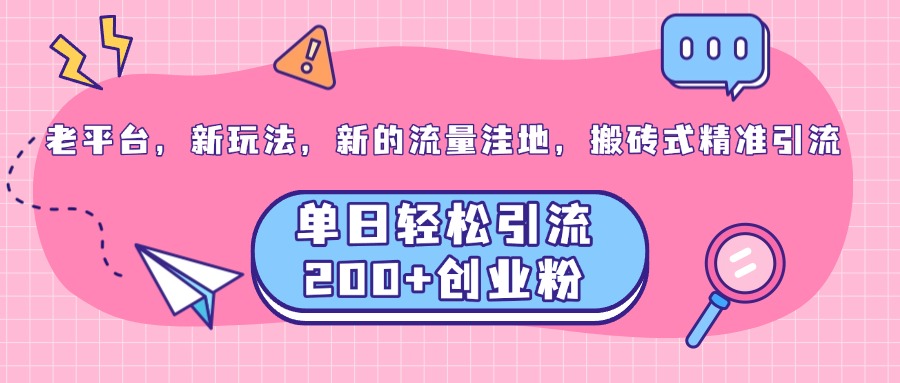 老平台，新玩法，新的流量洼地，搬砖式精准引流，单日轻松引流200+创业粉-繁星副业