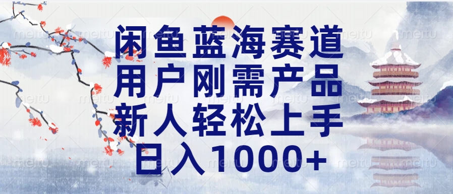 闲鱼蓝海赛道，用户刚需产品，新人轻松上手，日入1000+长久可做-繁星副业