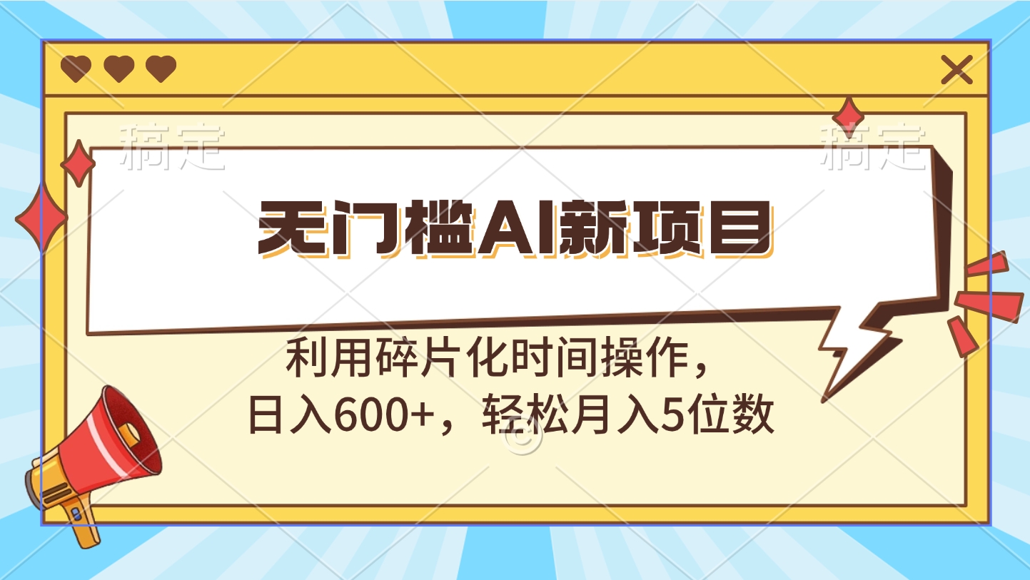 无门槛AI新项目，利用碎片化时间操作，日入600+，轻松月入5位数-繁星副业