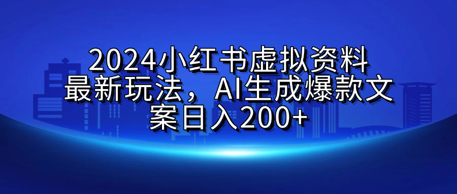 2024小红书虚拟资料最新玩法，AI生成爆款文案日入200+-繁星副业