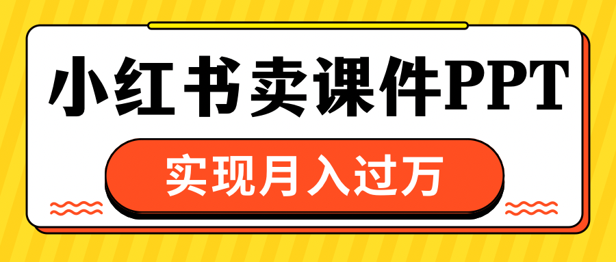 小红书卖课件ppt，实现月入过万-繁星副业