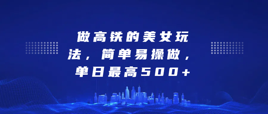 做高铁的美女玩法，简单易操做，单日最高500+-繁星副业