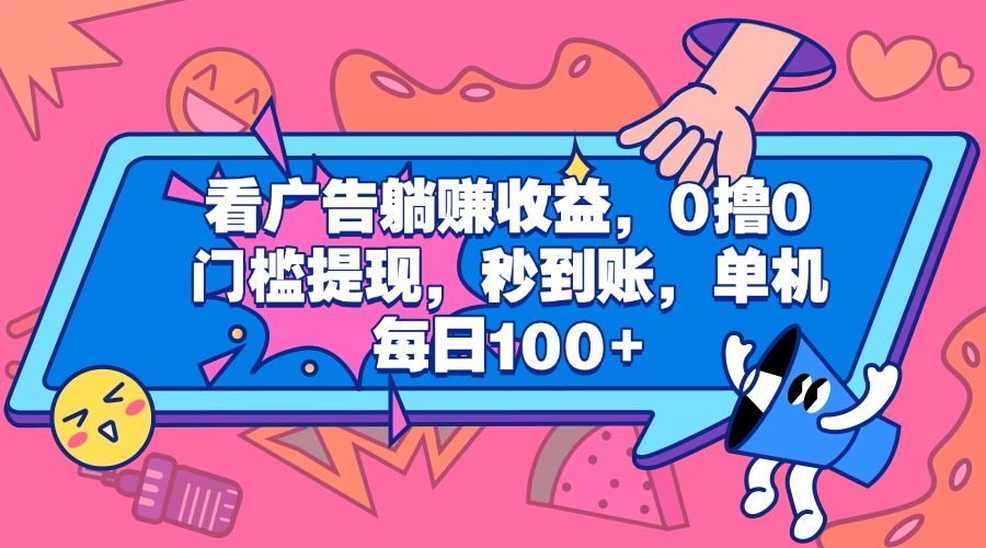 看广告躺赚收益，0撸0门槛提现，秒到账，单机每日100+-繁星副业