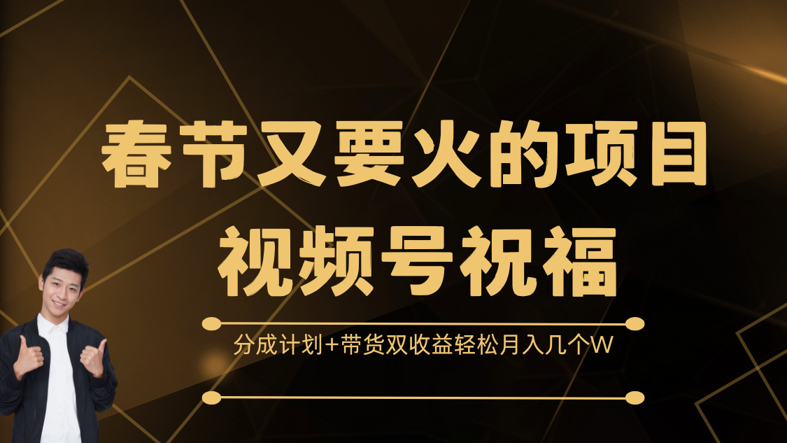 春节又要火的项目，视频号祝福，分成计划+带货双收益，轻松月入几个W-繁星副业
