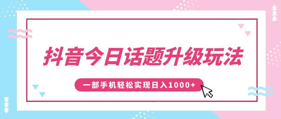 抖音今日话题升级玩法，1条作品涨粉5000，一部手机轻松实现日入1000+-繁星副业