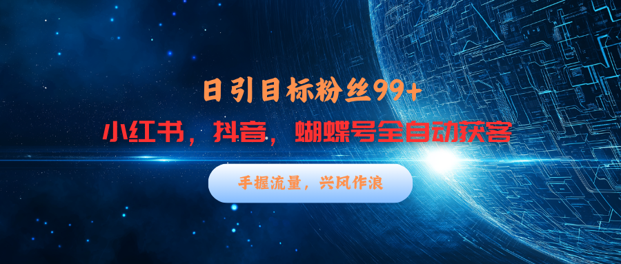 小红书，抖音，蝴蝶号三大平台全自动精准引流获客，每天吸引目标客户99+-繁星副业