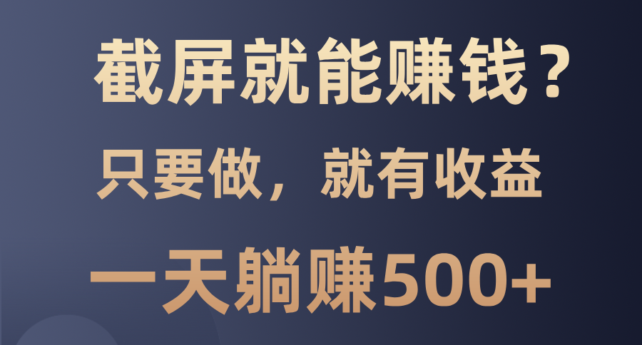 截屏就能赚钱？0门槛，只要做，100%有收益的一个项目，一天躺赚500+-繁星副业
