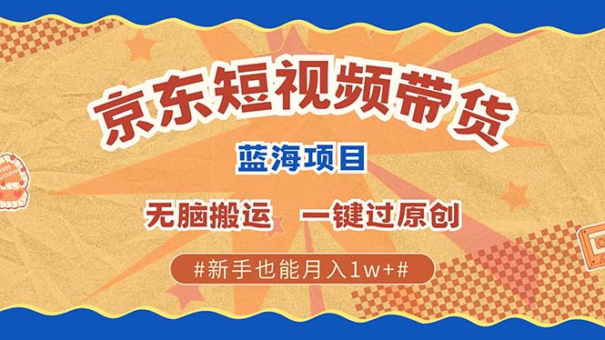 京东短视频带货 2025新风口 批量搬运 单号月入过万 上不封顶-繁星副业