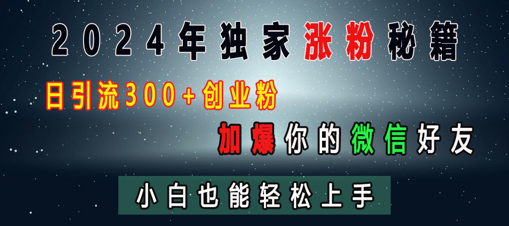 2024年独家涨粉秘籍，日引流300+创业粉，加爆你的微信好友，小白也能轻松上手-繁星副业