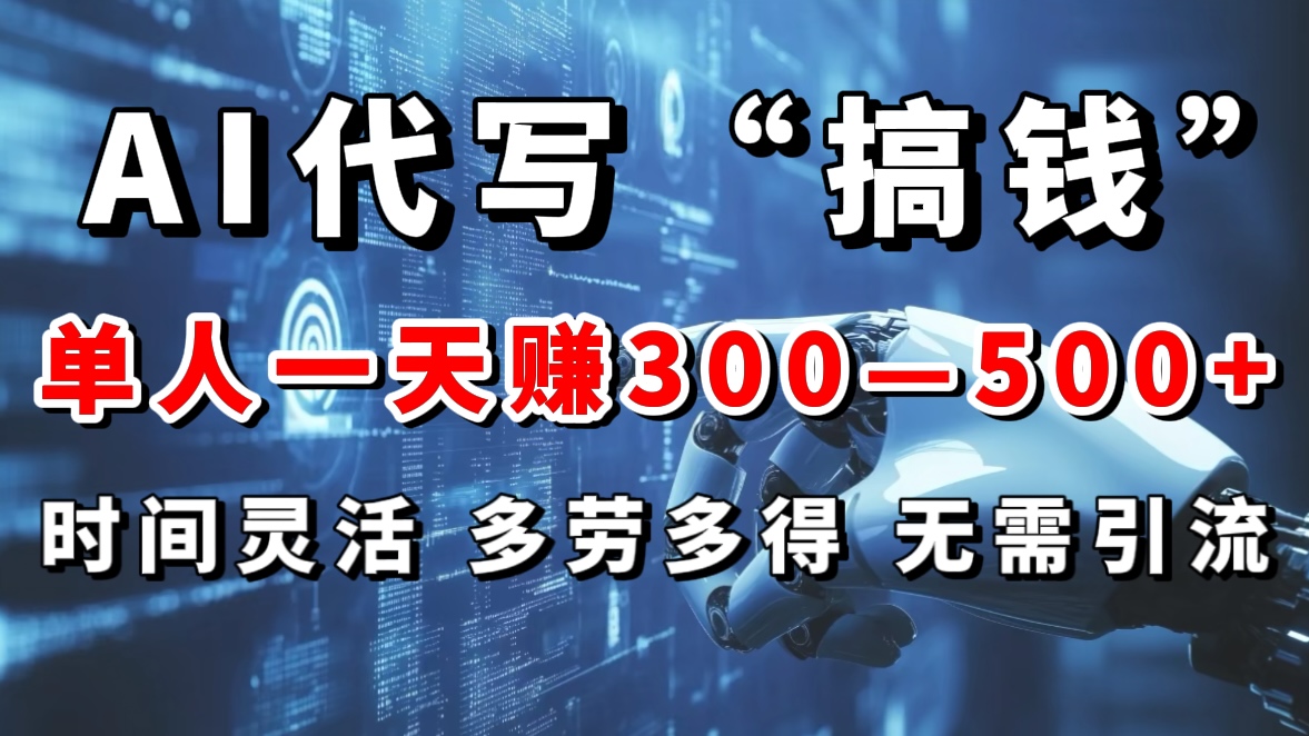 AI代写“搞钱”每天2-3小时，无需引流，轻松日入300-500＋-繁星副业