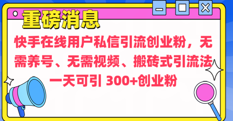 通过给快手在线用户私信引流创业粉，无需养号、无需视频、搬砖式引流法，一天可引300+创业粉-繁星副业