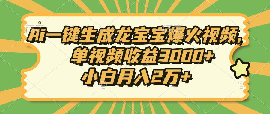Ai一键生成龙宝宝爆火视频，小白月入2万+，单视频收益3000+-繁星副业