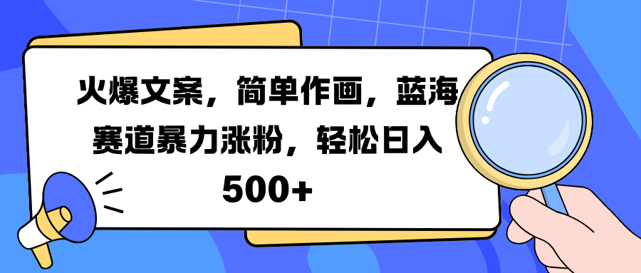 火爆文案，简单作画，蓝海赛道暴力涨粉，轻松日入 500+-繁星副业