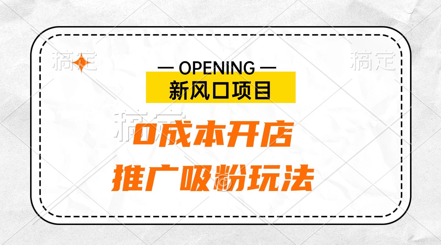 新风口项目、0成本开店、推广吸粉玩法-繁星副业