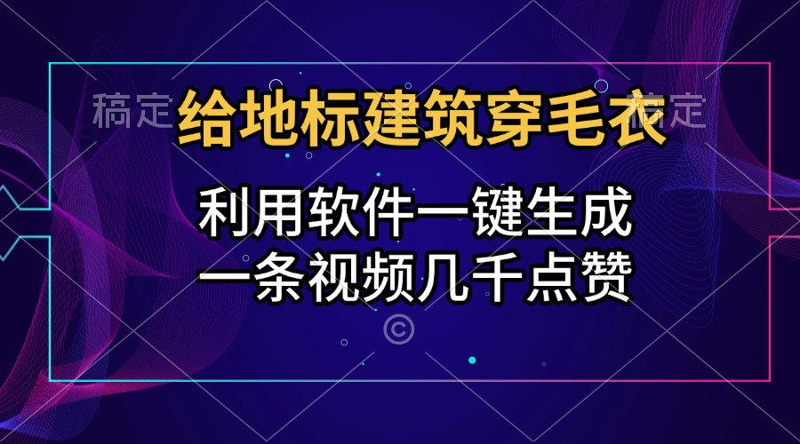 给地标建筑穿毛衣，利用软件一键生成，一条视频几千点赞，涨粉变现两不误-繁星副业
