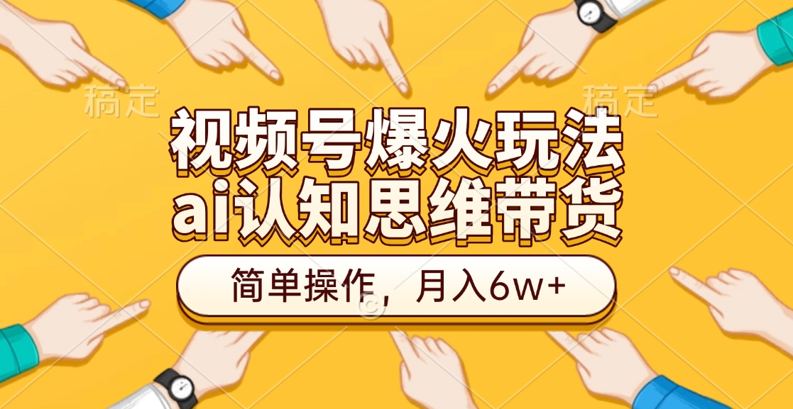 视频号爆火玩法，ai认知思维带货、简单操作，月入6w+-繁星副业