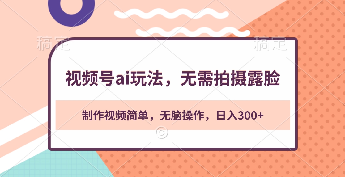 视频号ai玩法，无需拍摄露脸，制作视频简单，无脑操作，日入300+-繁星副业