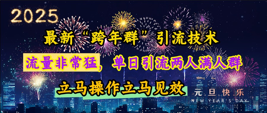 最新“跨年群”引流，流量非常猛，单日引流两人满人群，立马操作立马见效-繁星副业
