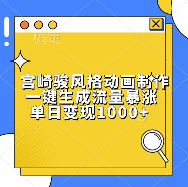 宫崎骏风格动画制作，单日变现1000+，一键生成流量暴涨-繁星副业