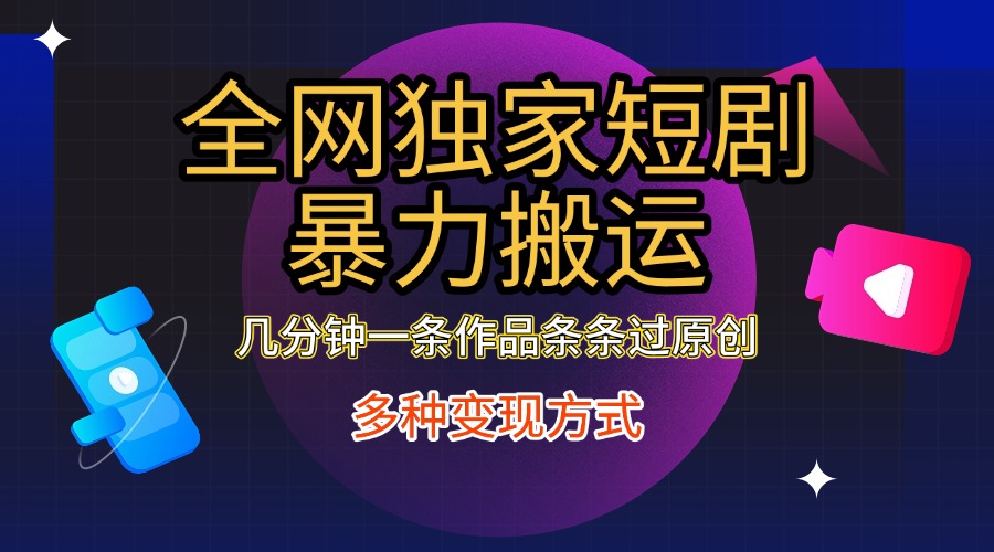 全网独家短剧暴力搬运，只需要几分钟一条作品条条过原创，多种变现方式-繁星副业