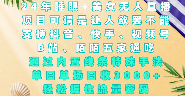 24年睡眠+美女无人直播，项目可谓是让人欲罢不能，支持抖音、快手、视频号、B站、陌陌五家通吃，通过内置线条特殊手法，单场日收3000+，轻松握住流量密码-繁星副业
