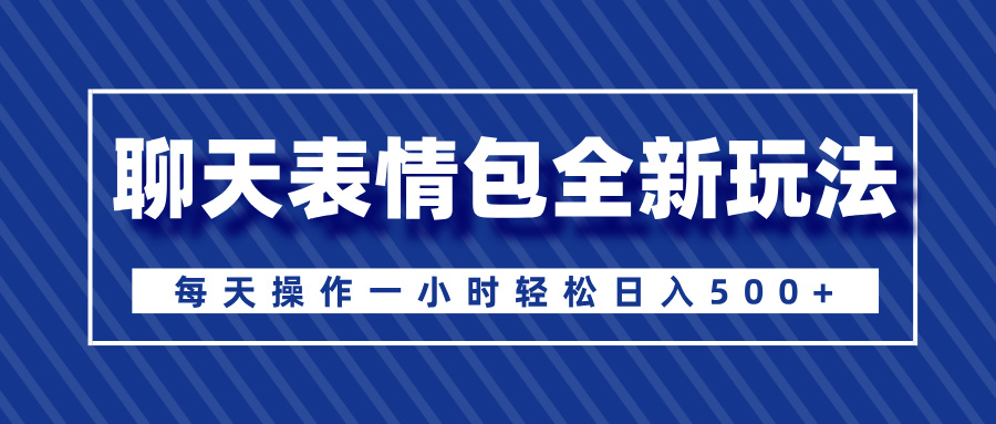 聊天表情包全新玩法，无脑搬运100%原创，每天操作一小时轻松日入500+-繁星副业