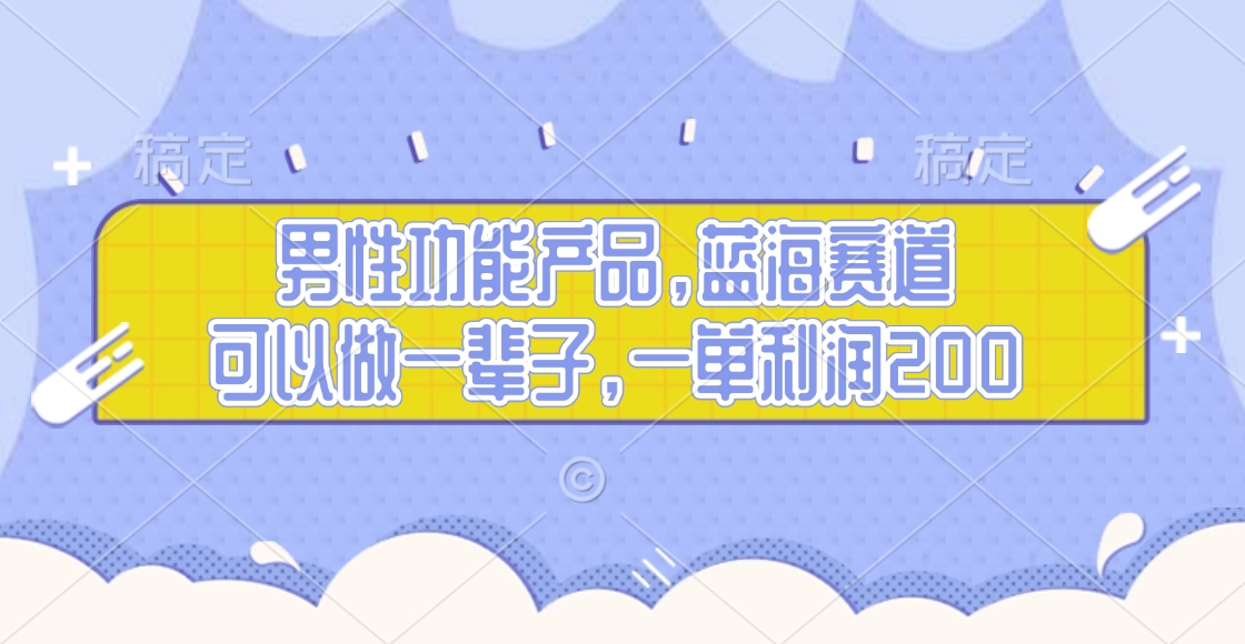 男性功能产品，蓝海赛道，可以做一辈子，一单利润200-繁星副业