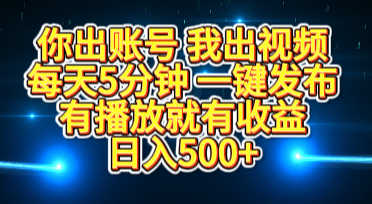 你出账号我出视频，每天5分钟，一键发布，有播放就有收益，日入500+-繁星副业