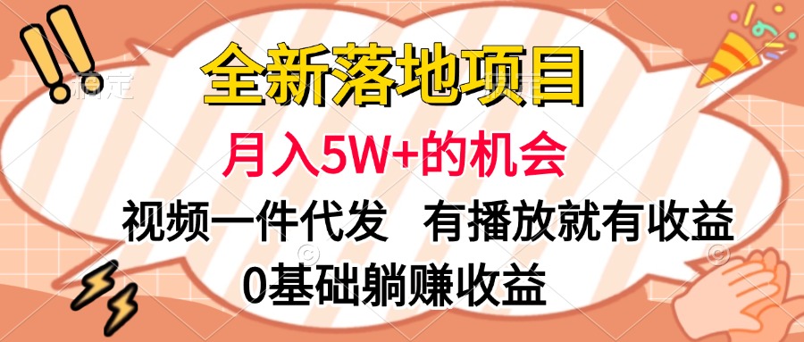 全新落地项目，月入5W+的机会，视频一键代发，有播放就有收益，0基础躺赚收益-繁星副业
