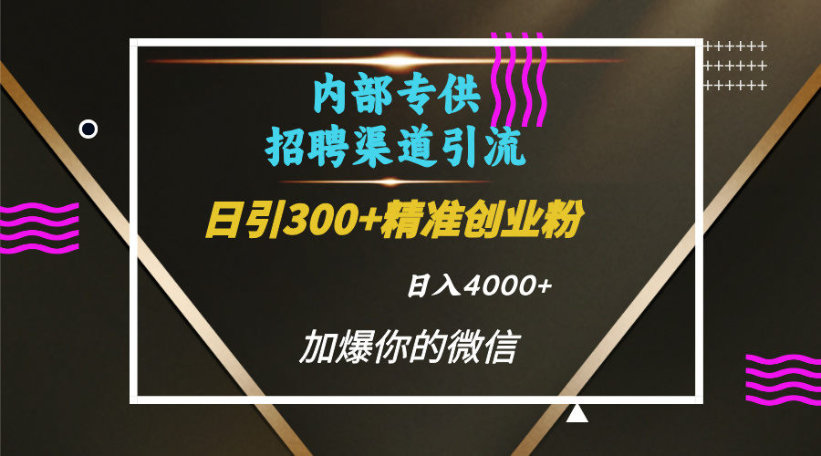 内部招聘引流技术，很实用的引流方法，流量巨大小白轻松上手日引300+精准创业粉，单日可变现4000+-繁星副业