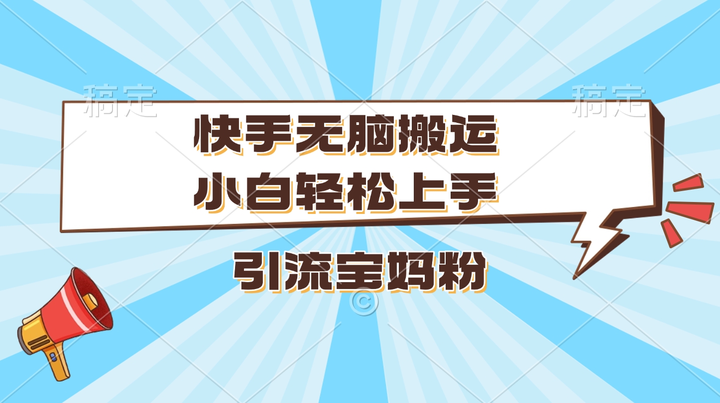 快手无脑搬运，小白轻松上手，引流宝妈粉-繁星副业