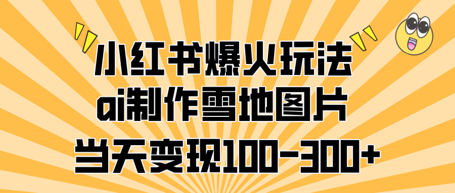 小红书爆火玩法，ai制作雪地图片，当天变现100-300+-繁星副业