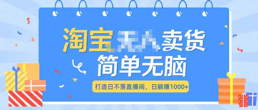 最新淘宝无人卖货7.0，简单无脑，小白易操作，日躺赚1000+-繁星副业