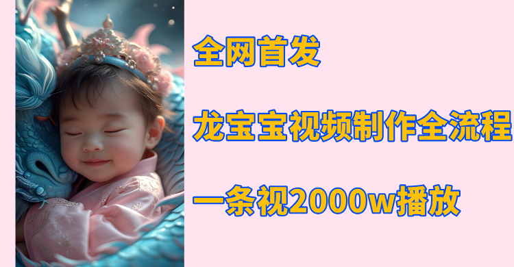 全网首发，龙宝宝视频制作教程，一条视频2000w播放-繁星副业