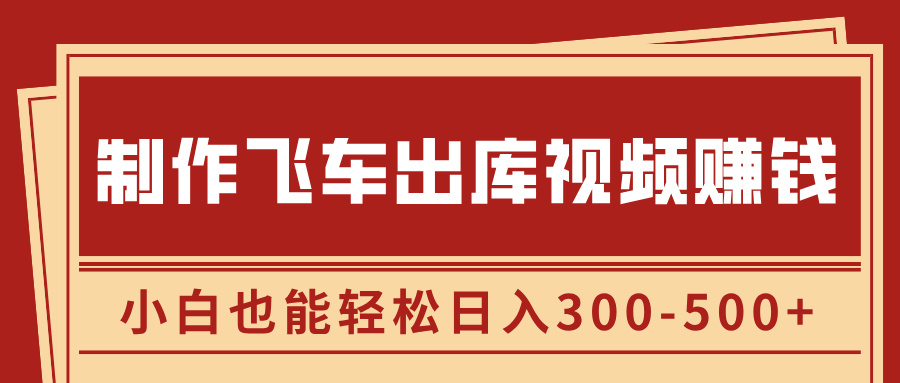 制作飞车出库视频赚钱，玩信息差一单赚50-80，小白也能轻松日入300-500+-繁星副业