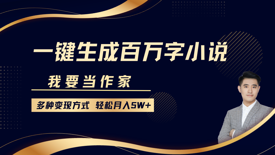 我要当作家，一键生成百万字小说，多种变现方式，轻松月入5W+-繁星副业