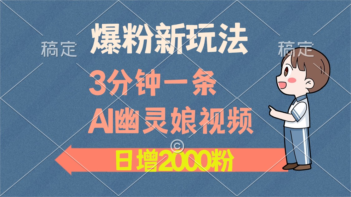 爆粉新玩法，3分钟一条AI幽灵娘视频，日涨2000粉丝，多种变现方式-繁星副业